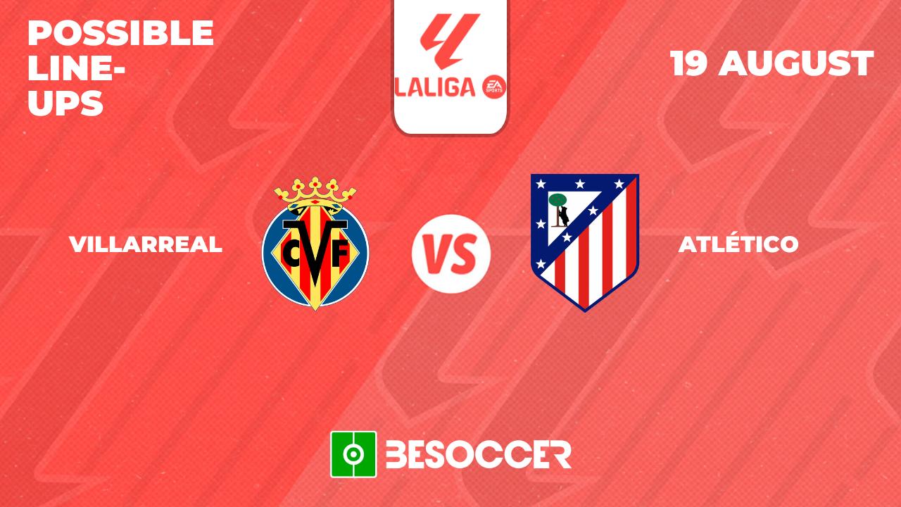 Possible lineups for Villarreal v Atletico clash: Alvarez set for La Liga debut